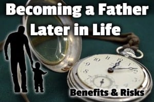 Becoming a Father Later in Life – Benefits & Risks
