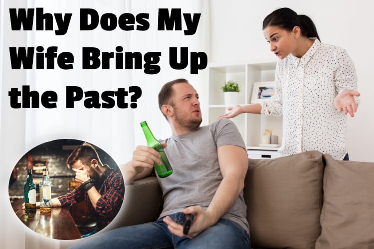 Why Does My Wife Bring Up the Past? (And What to Do)