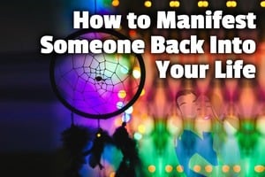 19 Proven Ways to Manifest Someone Back Into Your Life